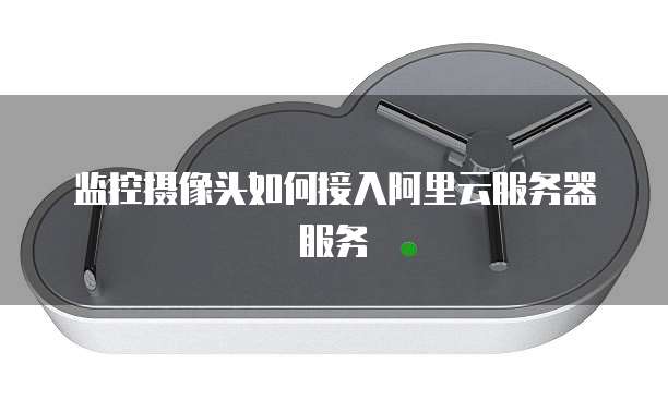 监控摄像头如何接入阿里云服务器服务