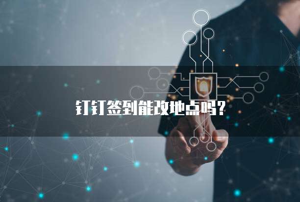 钉钉签到能改地点吗？