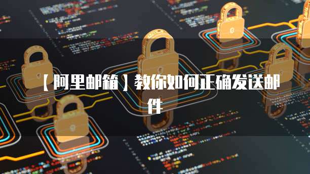 【阿里邮箱】教你如何正确发送邮件
