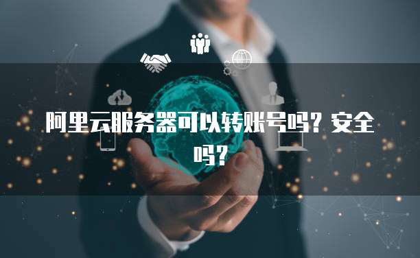 阿里云服务器可以转账号吗？安全吗？