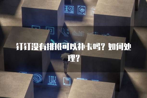 钉钉没有排班可以补卡吗？如何处理？