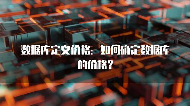 数据库定义价格：如何确定数据库的价格？