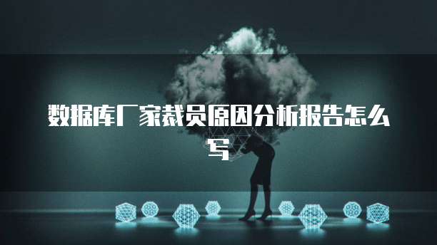 数据库厂家裁员原因分析报告怎么写