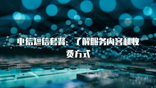 电信短信套餐：了解服务内容和收费方式