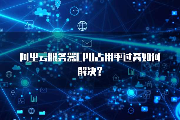 阿里云服务器CPU占用率过高如何解决？
