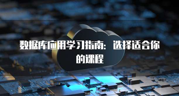 数据库应用学习指南：选择适合你的课程
