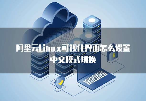 阿里云Linux可视化界面怎么设置中文模式切换