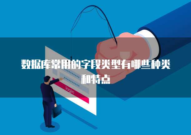 数据库常用的字段类型有哪些种类和特点