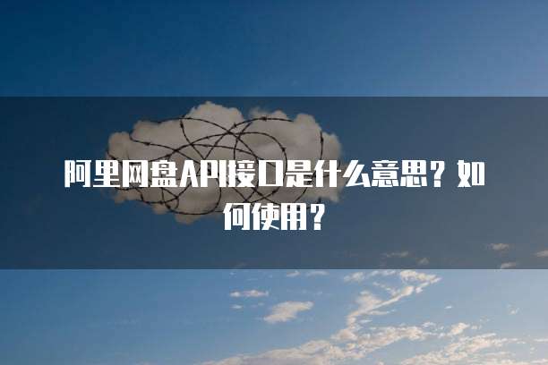 阿里网盘API接口是什么意思？如何使用？