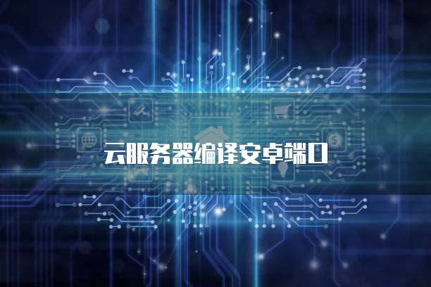 云服务器编译安卓端口