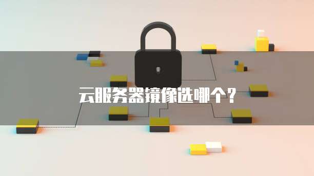 云服务器镜像选哪个？