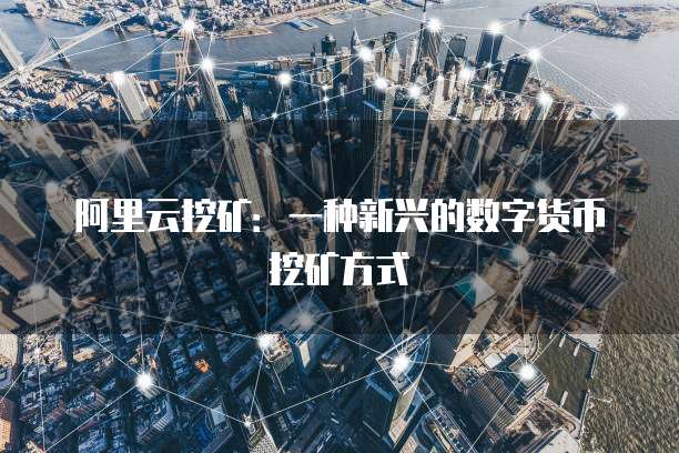阿里云挖矿：一种新兴的数字货币挖矿方式