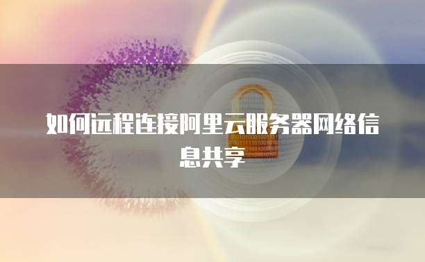 如何远程连接阿里云服务器网络信息共享