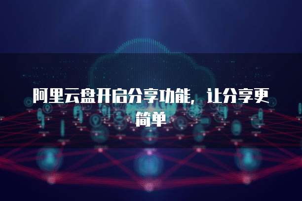 阿里云盘开启分享功能，让分享更简单