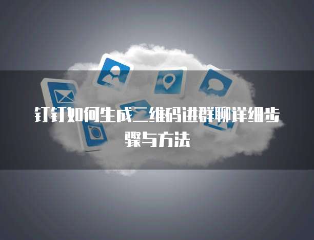 钉钉如何生成二维码进群聊详细步骤与方法