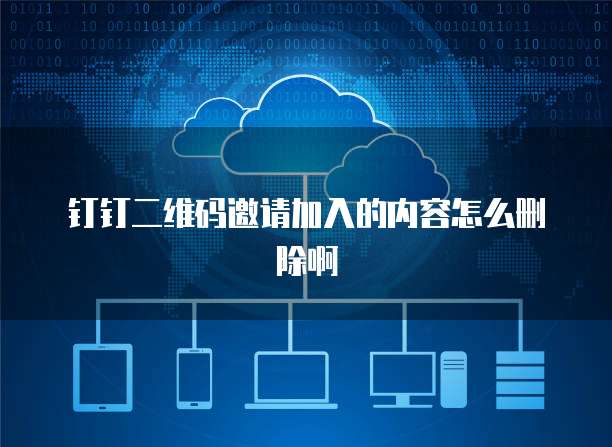 钉钉二维码邀请加入的内容怎么删除啊