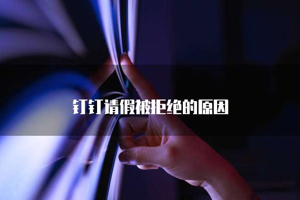 钉钉请假被拒绝的原因