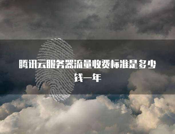 腾讯云服务器流量收费标准是多少钱一年