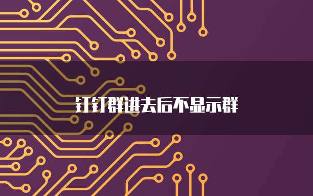 钉钉群进去后不显示群