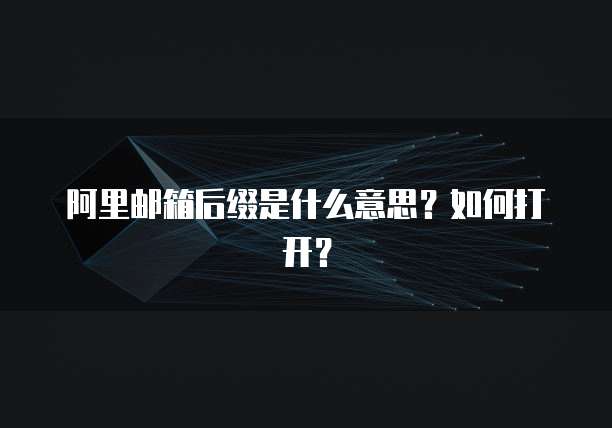 阿里邮箱后缀是什么意思？如何打开？