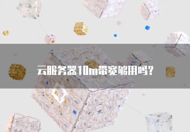 云服务器10m带宽够用吗？