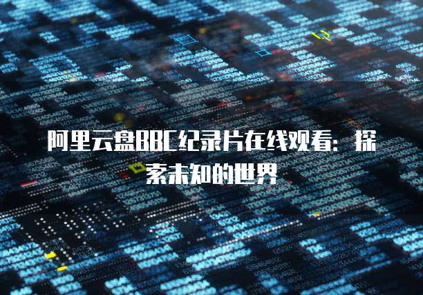 阿里云盘BBC纪录片在线观看：探索未知的世界
