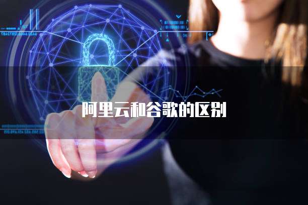 阿里云和谷歌的区别