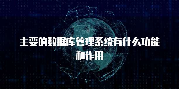 主要的数据库管理系统有什么功能和作用