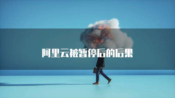 阿里云被暂停后的后果