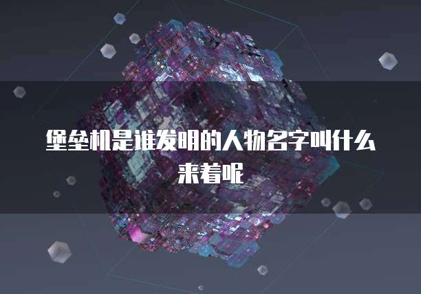 堡垒机是谁发明的人物名字叫什么来着呢