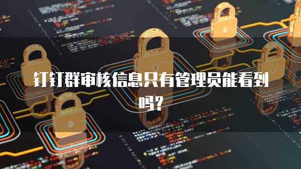钉钉群审核信息只有管理员能看到吗？