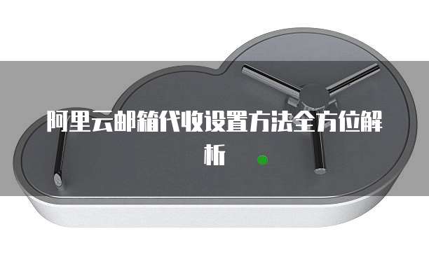 阿里云邮箱代收设置方法全方位解析