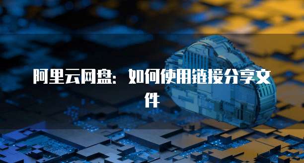 阿里云网盘：如何使用链接分享文件