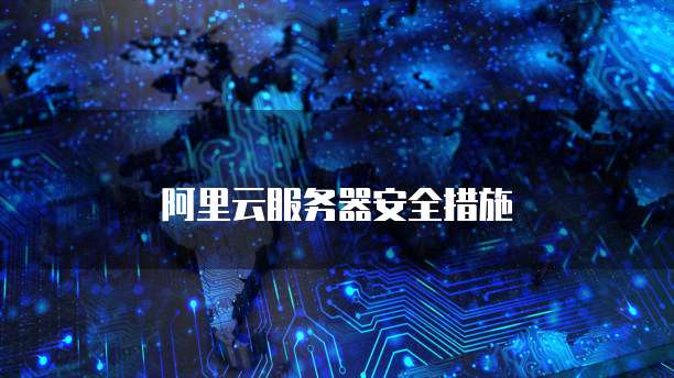 阿里云服务器安全措施