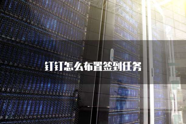 钉钉怎么布置签到任务