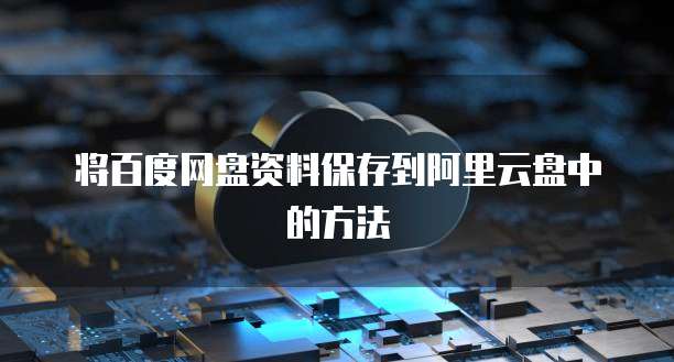 将百度网盘资料保存到阿里云盘中的方法