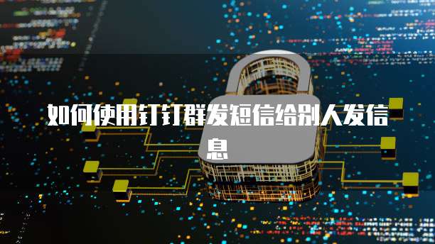 如何使用钉钉群发短信给别人发信息