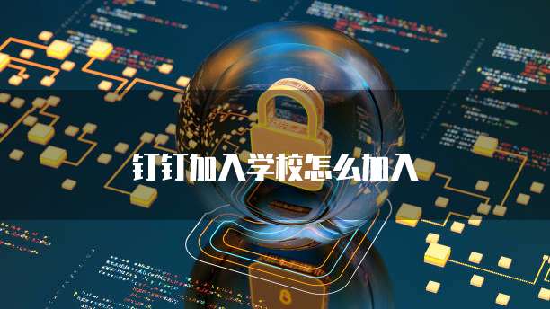 钉钉加入学校怎么加入
