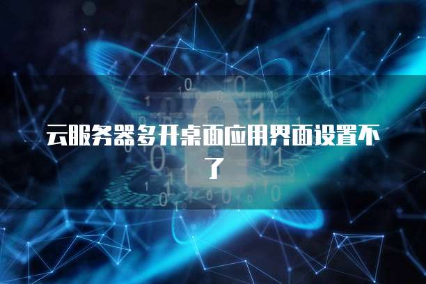 云服务器多开桌面应用界面设置不了