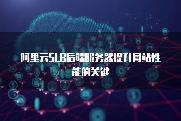 阿里云SLB后端服务器提升网站性能的关键