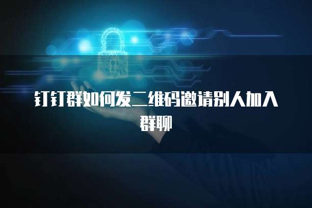 钉钉群如何发二维码邀请别人加入群聊