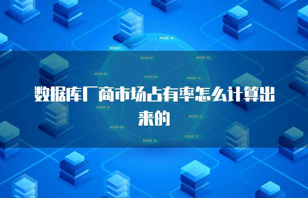 数据库厂商市场占有率怎么计算出来的