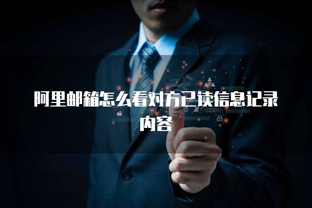 阿里邮箱怎么看对方已读信息记录内容