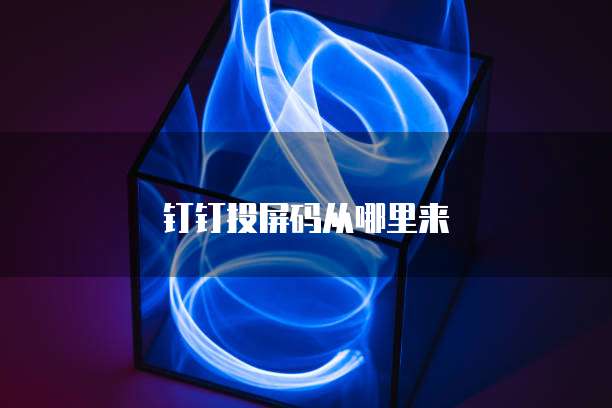 钉钉投屏码从哪里来