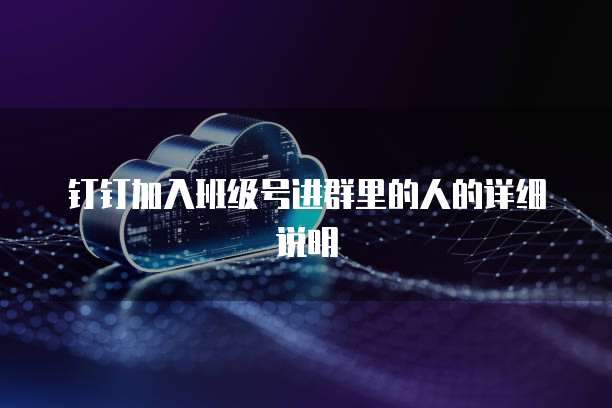 钉钉加入班级号进群里的人的详细说明