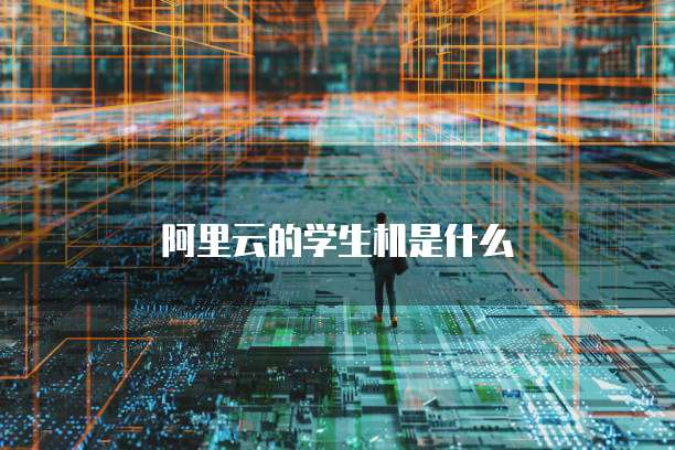 阿里云的学生机是什么