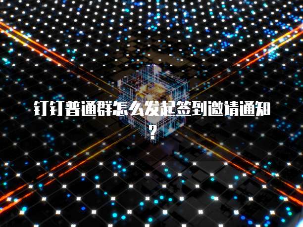钉钉普通群怎么发起签到邀请通知？