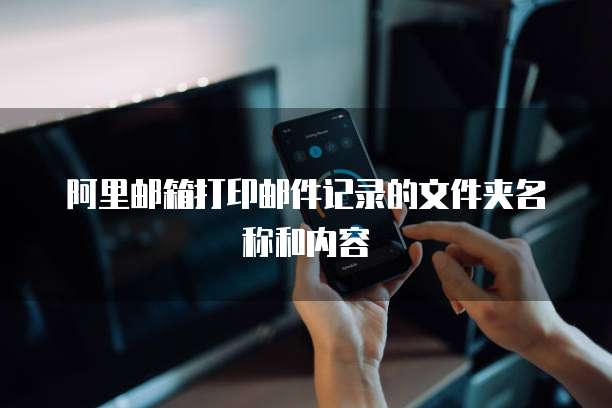 阿里邮箱打印邮件记录的文件夹名称和内容