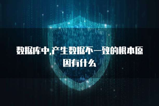 数据库中,产生数据不一致的根本原因有什么