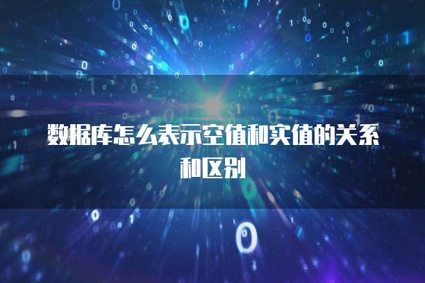 数据库怎么表示空值和实值的关系和区别